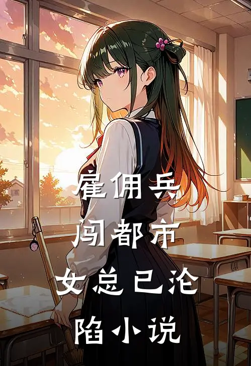 雇佣兵闯都市,女总已沦陷