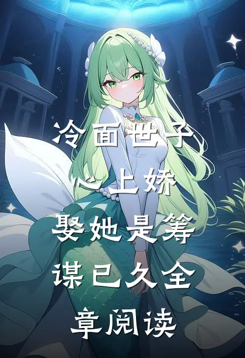 冷面世子心上娇娶她是筹谋已久全章阅读完整版