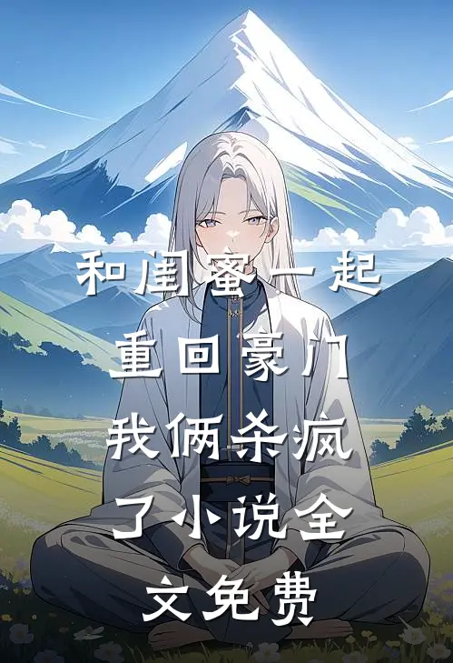 和闺蜜一起重回豪门,我俩杀疯了全文免费