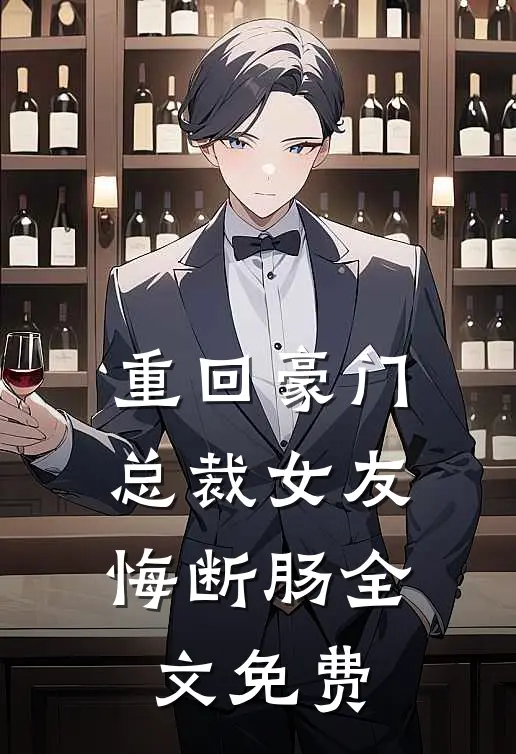 重回豪门,总裁女友悔断肠全文免费