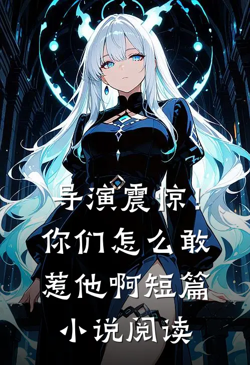 导演震惊!你们怎么敢惹他啊短篇阅读全文
