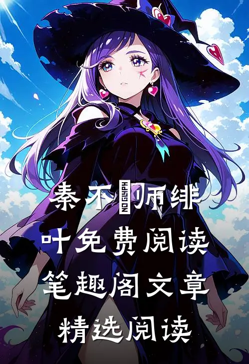 秦不俍师绯叶免费阅读笔趣阁文章精选阅读