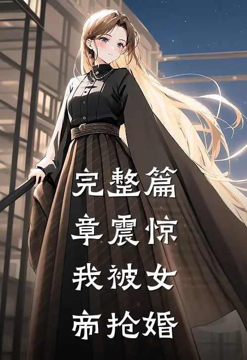 完整篇章震惊,我被女帝抢婚免费阅读