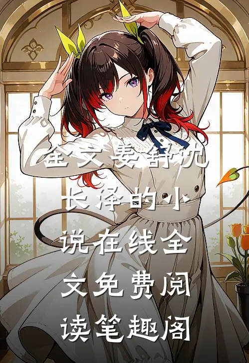 全文姜舒沈长泽的小说在线全文免费阅读笔趣阁