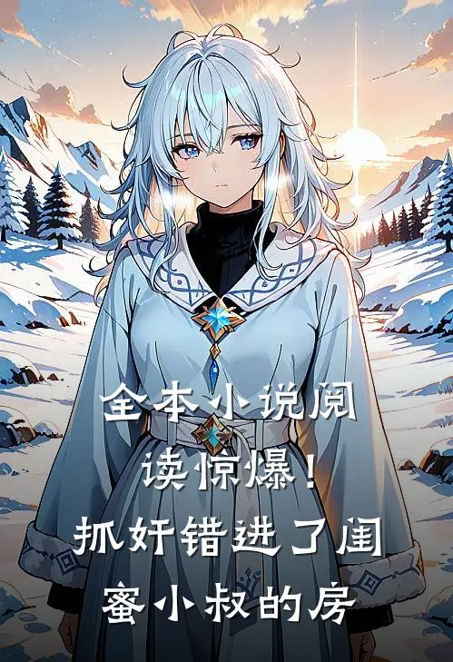 全本小说阅读惊爆！抓奸错进了闺蜜小叔的房