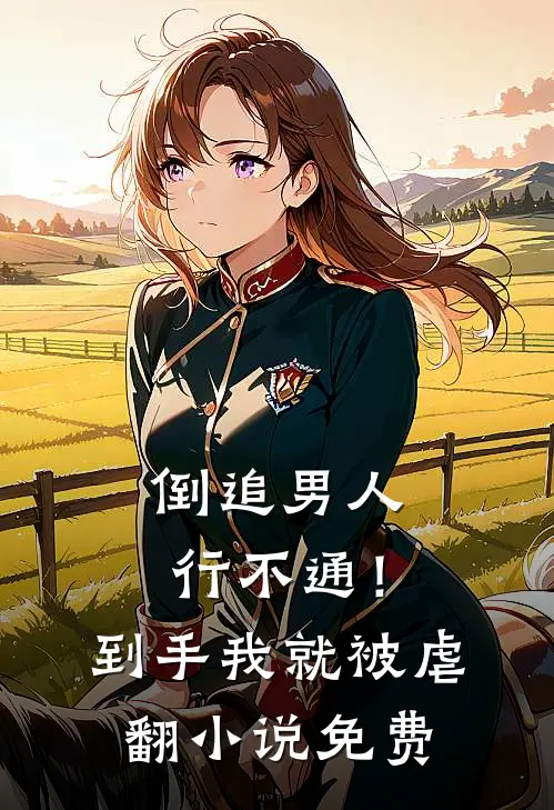 倒追男人行不通!到手我就被虐翻免费阅读