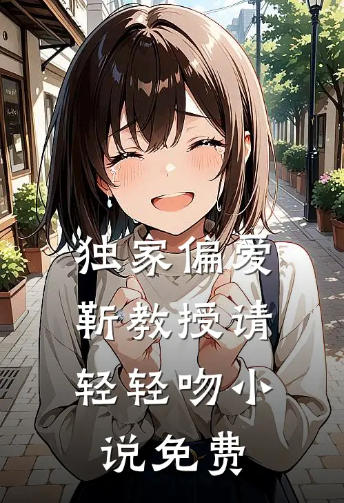 独家偏爱靳教授请轻轻吻免费观看