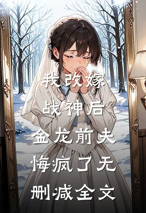 我改嫁战神后,金龙前夫悔疯了无删减全文免费