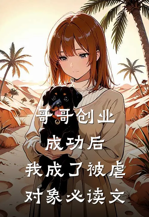 哥哥创业成功后，我成了被虐对象必读文