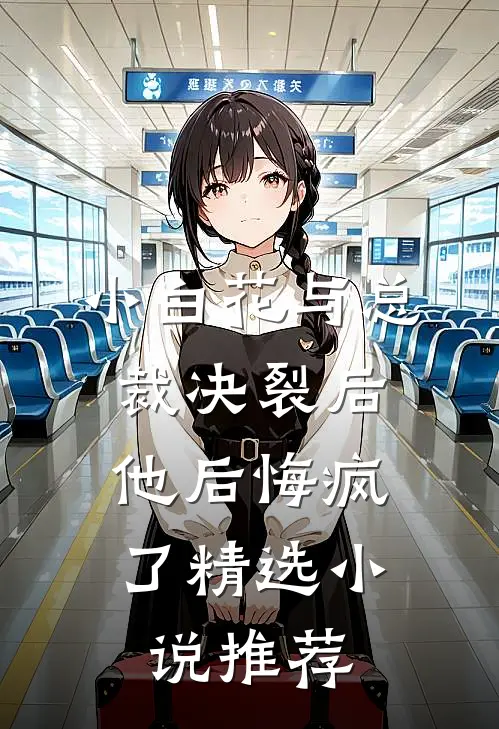 小白花与总裁决裂后,他后悔疯了精选推荐一下