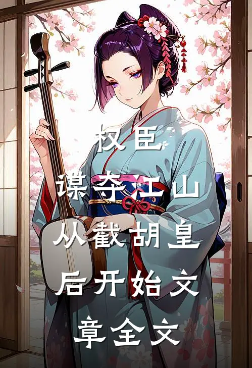 权臣：谋夺江山，从截胡皇后开始文章全文