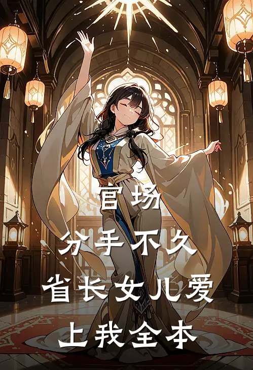 官场：分手不久，省长女儿爱上我全本