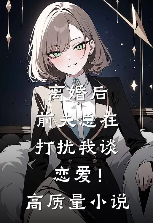 离婚后,前夫总在打扰我谈恋爱!高质量免费阅读