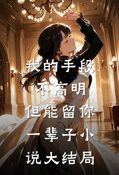 我的手段不高明,但能留你一辈子大结局免费阅读
