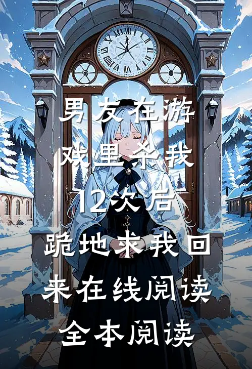 男友在游戏里杀我12次后，跪地求我回来在线阅读全本阅读