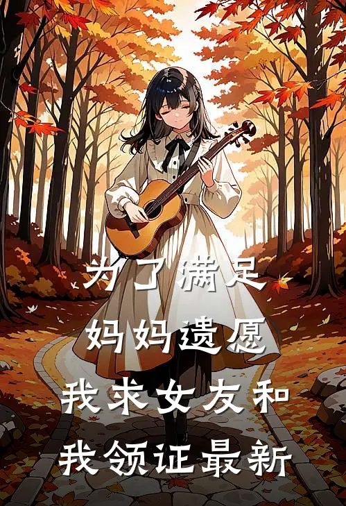 为了满足妈妈遗愿,我求女友和我领证最新