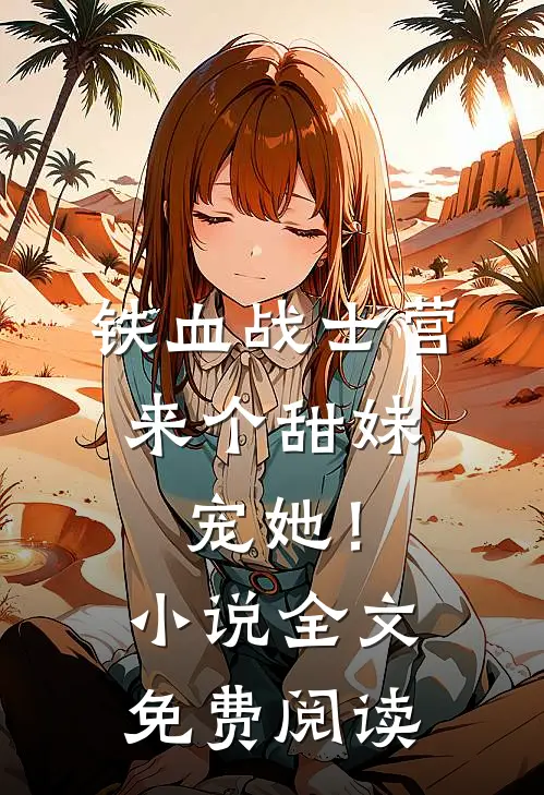 铁血战士营来个甜妹,宠她!全文免费阅读无弹窗