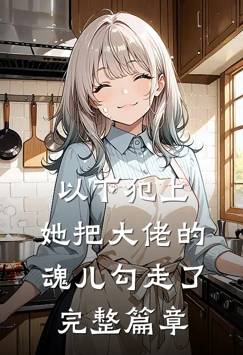 以下犯上,她把大佬的魂儿勾走了完整篇章阅读