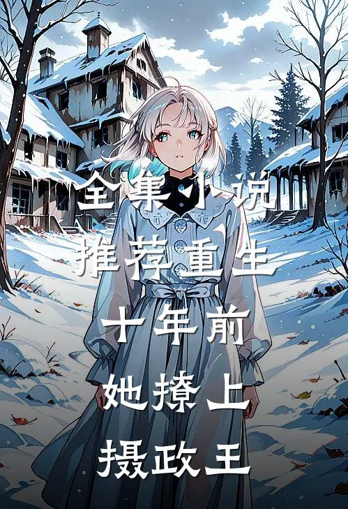 全集推荐重生十年前,她撩上摄政王