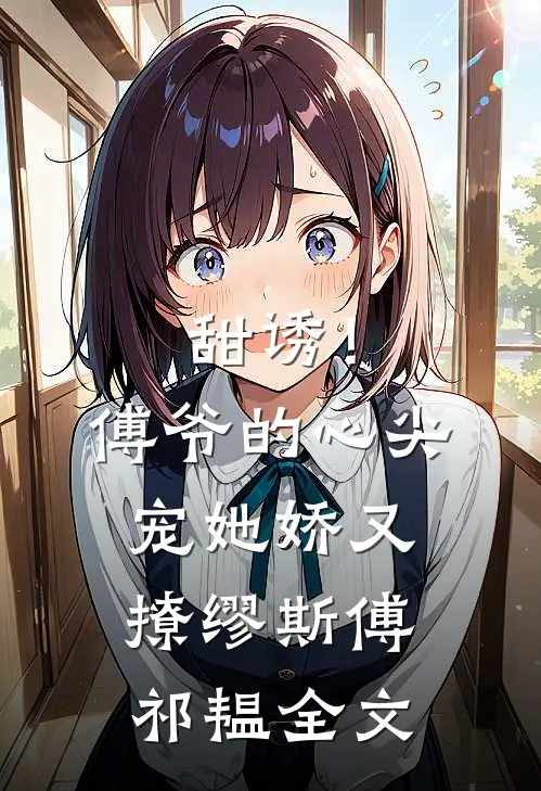 甜诱！傅爷的心尖宠她娇又撩缪斯傅祁韫全文