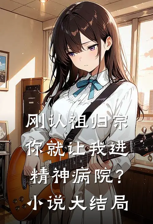 刚认祖归宗,你就让我进精神病院?大结局是