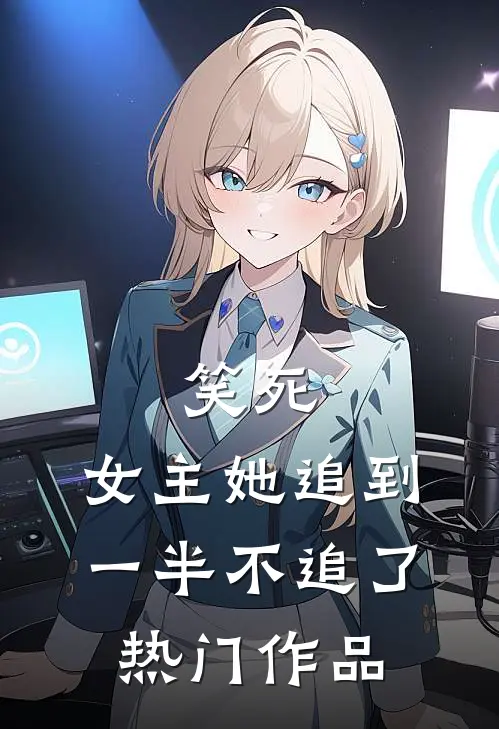 笑死,女主她追到一半不追了热门作品免费阅读