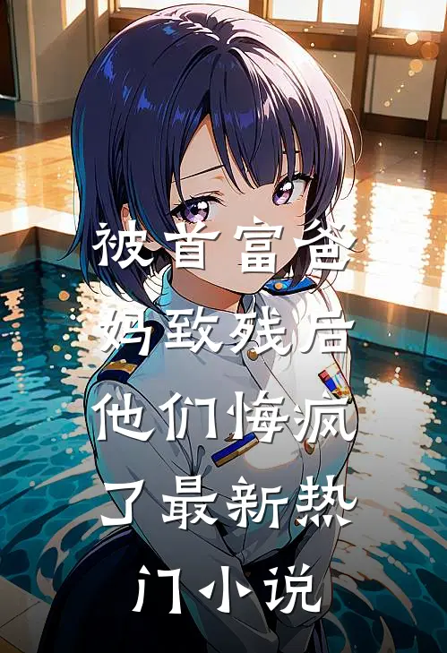 被首富爸妈致残后,他们悔疯了最新热门免费阅读