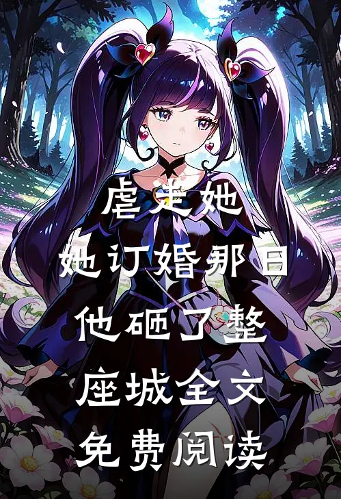 虐走她,她订婚那日他砸了整座城全文免费阅读