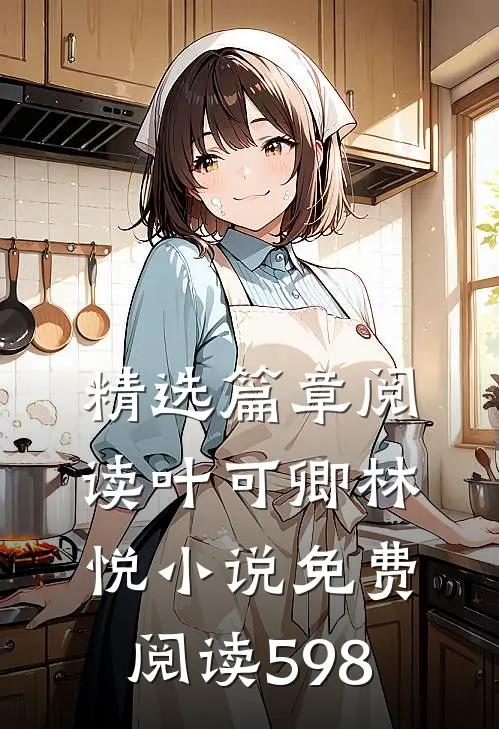精选篇章阅读叶可卿林悦小说免费阅读598