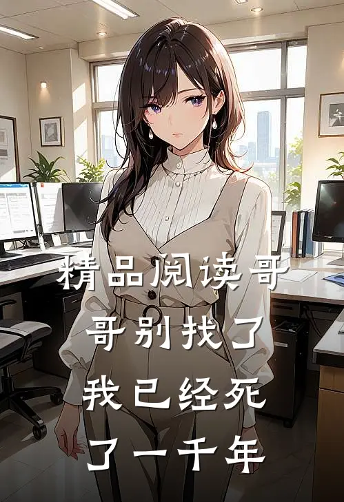 精品阅读哥哥别找了,我已经死了一千年