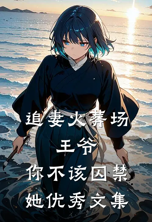 追妻火葬场王爷,你不该囚禁她优秀文集免费阅读