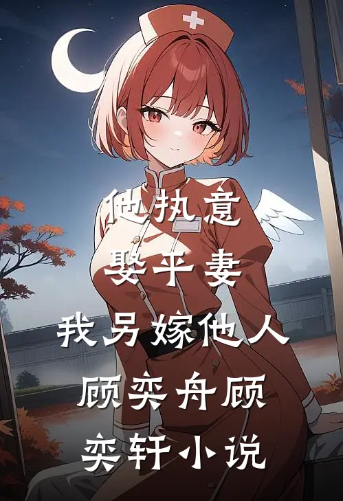 他执意娶平妻,我另嫁他人顾奕舟顾奕轩免费阅读