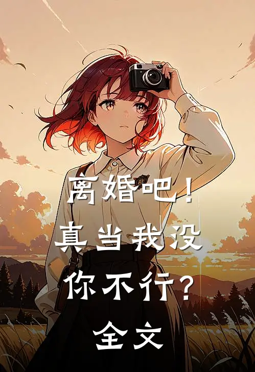 离婚吧!真当我没你不行?全文免费阅读