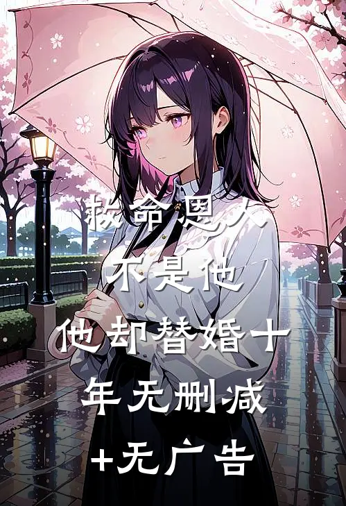 救命恩人不是他，他却替婚十年无删减+无广告