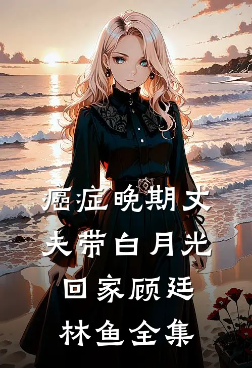 癌症晚期丈夫带白月光回家顾廷林鱼全集