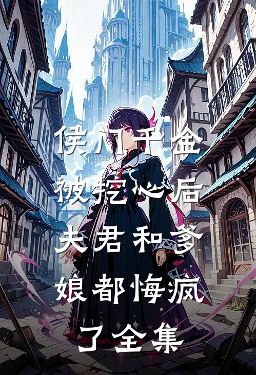 侯门千金被挖心后,夫君和爹娘都悔疯了全集免费阅读