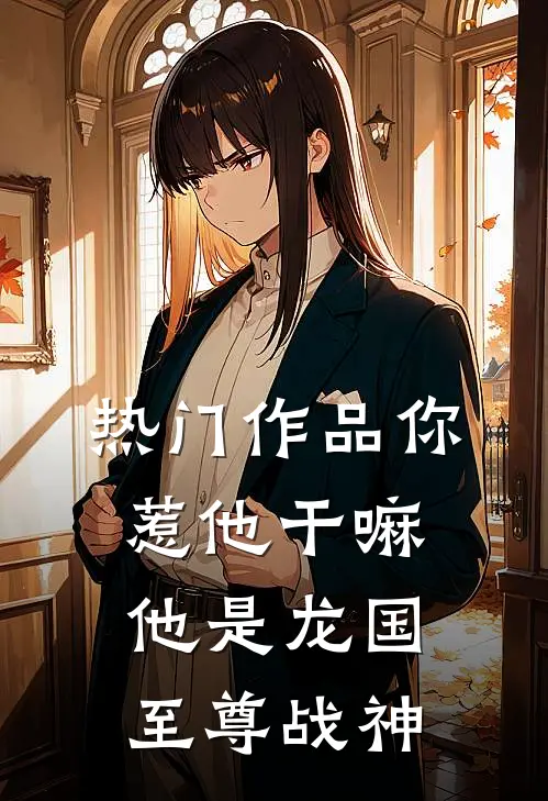 热门作品你惹他干嘛,他是龙国至尊战神免费阅读