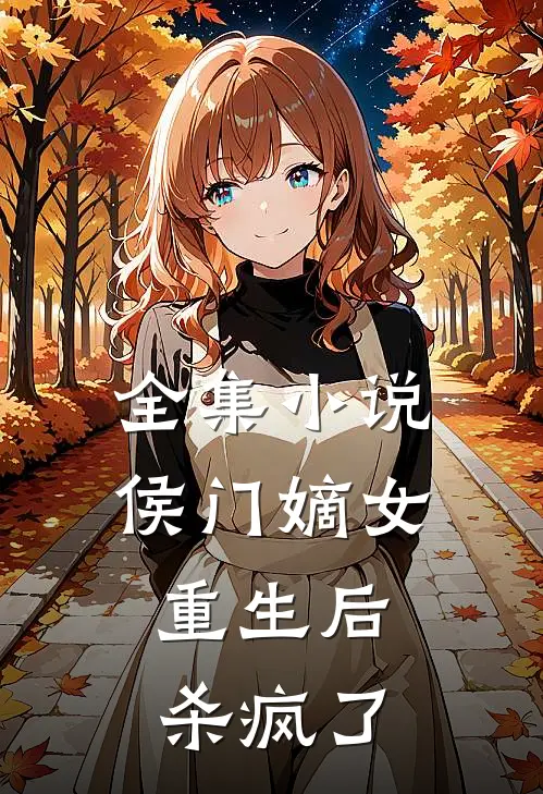 全集侯门嫡女重生后,杀疯了全文阅读