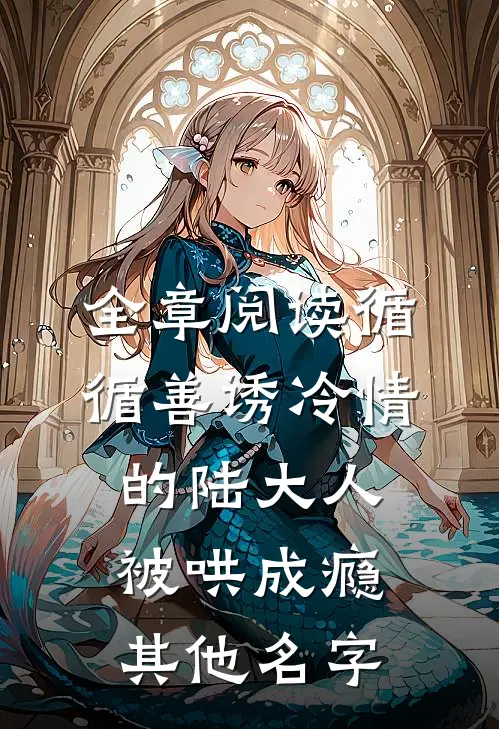全章阅读循循善诱冷情的陆大人被哄成瘾其他名字