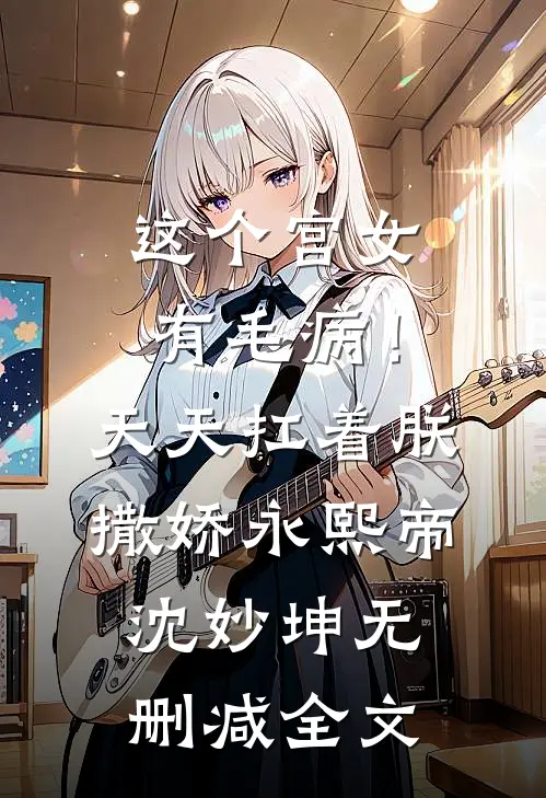 这个宫女有毛病！天天扛着朕撒娇永熙帝沈妙坤无删减全文