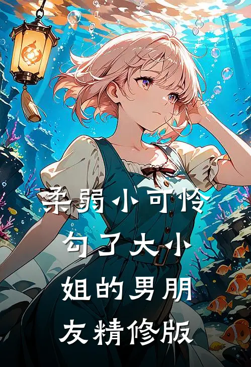 柔弱小可怜,勾了大小姐的男朋友精修版在线观看