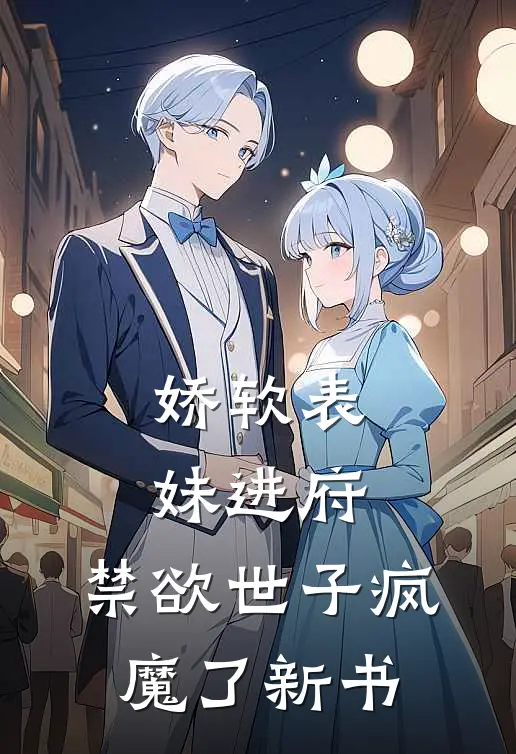 娇软表妹进府禁欲世子疯魔了新书在线阅读