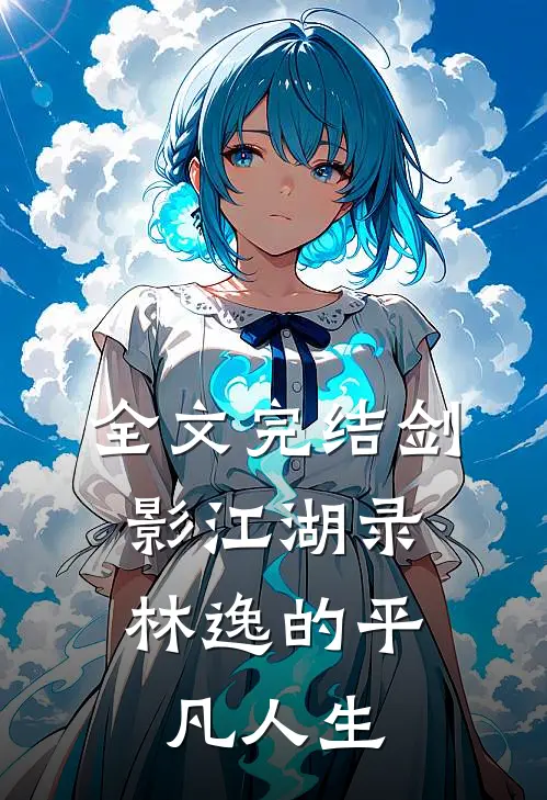 全文完结剑影江湖录,林逸的平凡人生免费阅读