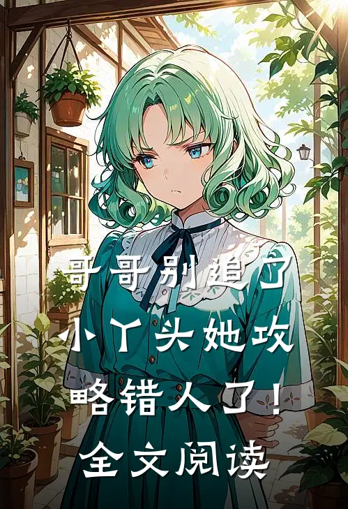 哥哥别追了,小丫头她攻略错人了!全文阅读免费