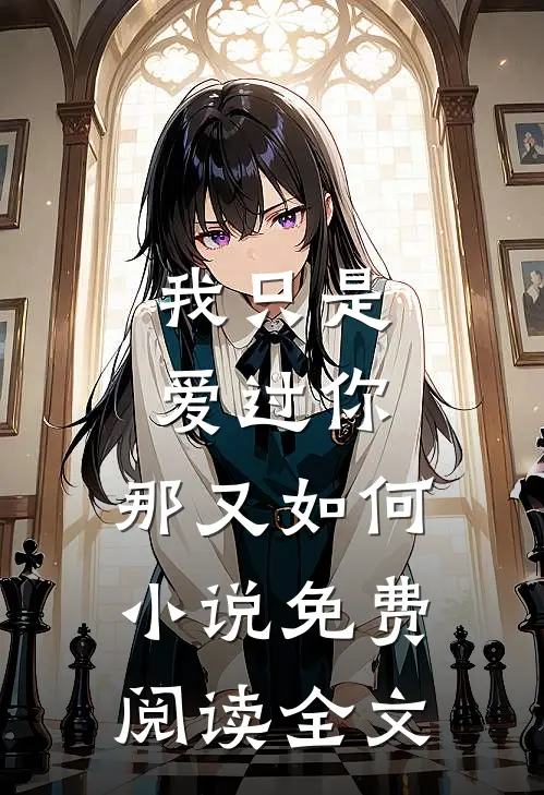 我只是爱过你,那又如何免费阅读全文无弹窗