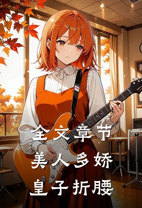 全文章节美人多娇,皇子折腰了