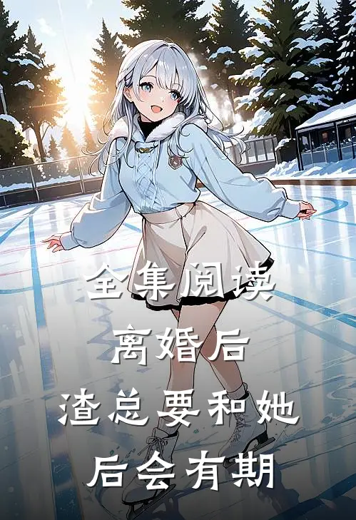 全集阅读离婚后，渣总要和她后会有期