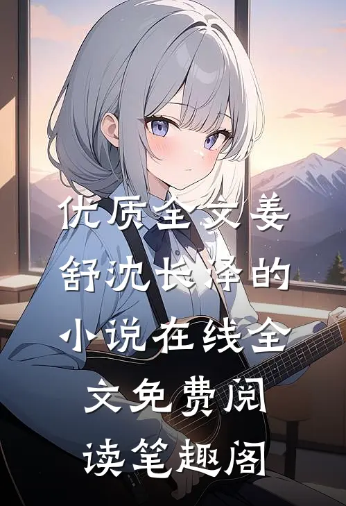 优质全文姜舒沈长泽的小说在线全文免费阅读笔趣阁