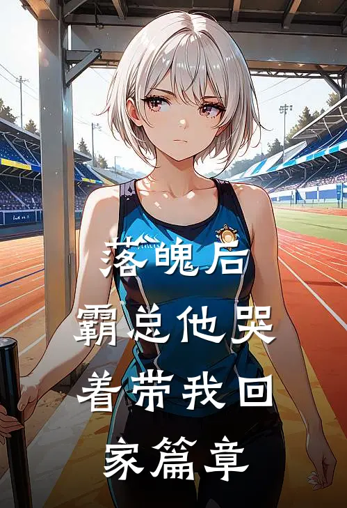 落魄后,霸总他哭着带我回家篇章阅读