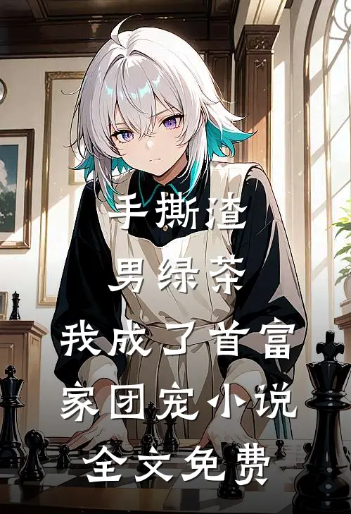 手撕渣男绿茶,我成了首富家团宠全文免费阅读
